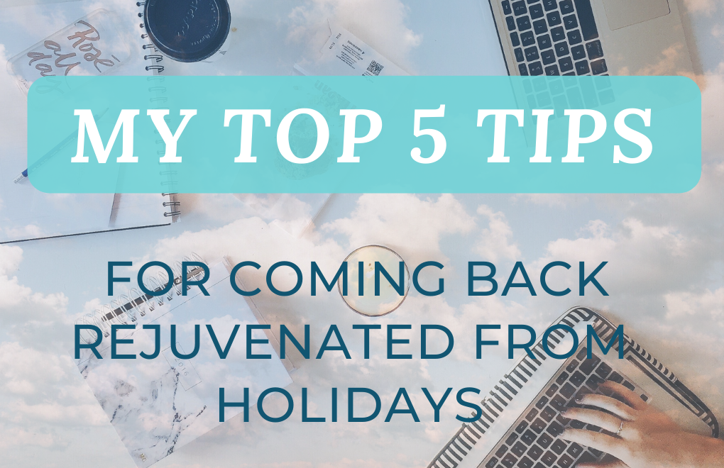MY TOP 5 TIPS FOR COMING BACK REJUVENATED FROM HOLIDAYS